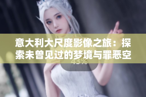 意大利大尺度影像之旅：探索未曾见过的梦境与罪恶空间