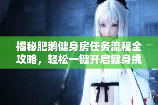 揭秘肥鹅健身房任务流程全攻略，轻松一键开启健身挑战