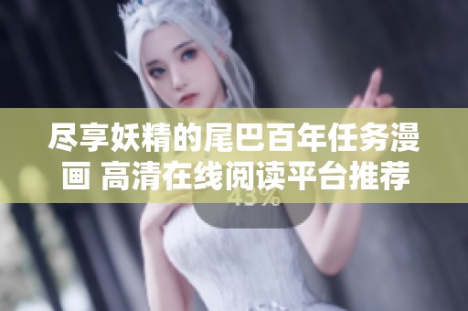 尽享妖精的尾巴百年任务漫画 高清在线阅读平台推荐