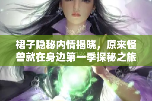 裙子隐秘内情揭晓，原来怪兽就在身边第一季探秘之旅
