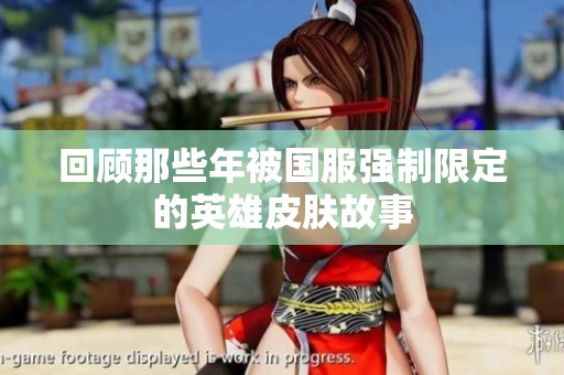 回顾那些年被国服强制限定的英雄皮肤故事