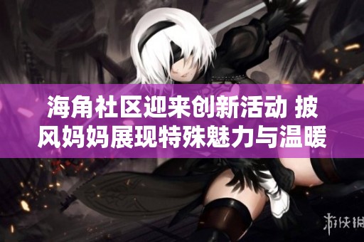 海角社区迎来创新活动 披风妈妈展现特殊魅力与温暖
