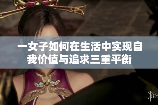 一女子如何在生活中实现自我价值与追求三重平衡