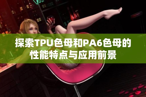 探索TPU色母和PA6色母的性能特点与应用前景
