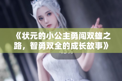 《状元的小公主勇闯双雄之路，智勇双全的成长故事》