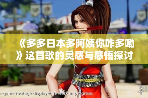 《多多日本多阿姨你咋多嘞》这首歌的灵感与感悟探讨