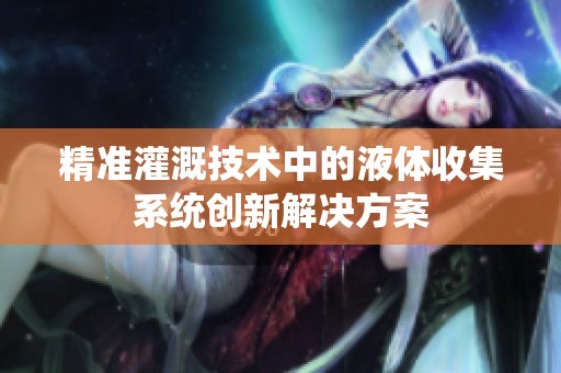 精准灌溉技术中的液体收集系统创新解决方案