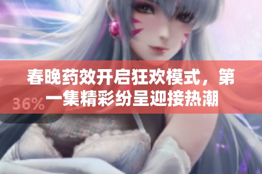 春晚药效开启狂欢模式，第一集精彩纷呈迎接热潮