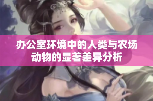 办公室环境中的人类与农场动物的显著差异分析
