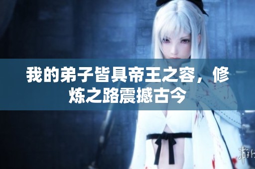 我的弟子皆具帝王之容，修炼之路震撼古今