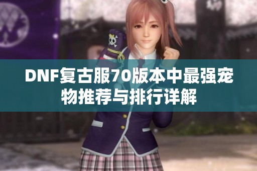 DNF复古服70版本中最强宠物推荐与排行详解