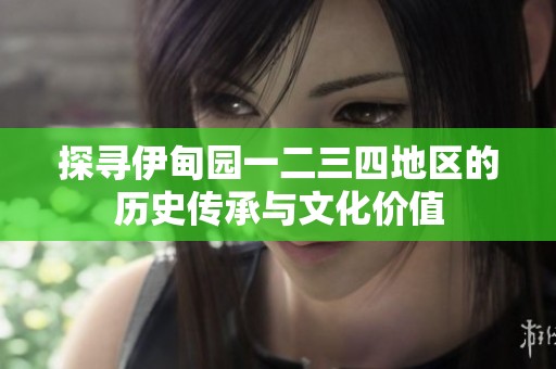 探寻伊甸园一二三四地区的历史传承与文化价值
