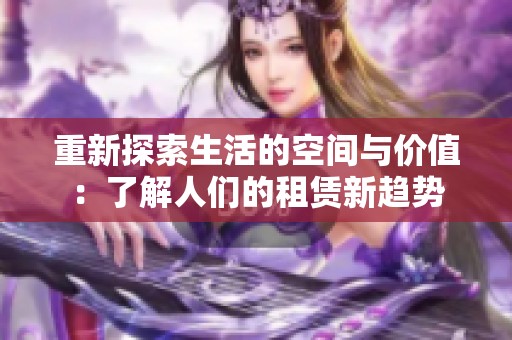 重新探索生活的空间与价值：了解人们的租赁新趋势