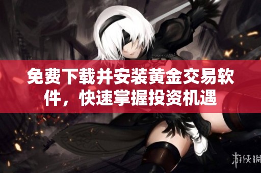 免费下载并安装黄金交易软件，快速掌握投资机遇