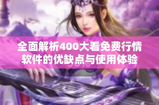 全面解析400大看免费行情软件的优缺点与使用体验