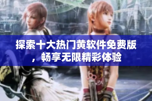 探索十大热门黄软件免费版，畅享无限精彩体验