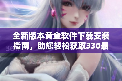 全新版本黄金软件下载安装指南，助您轻松获取330最新版