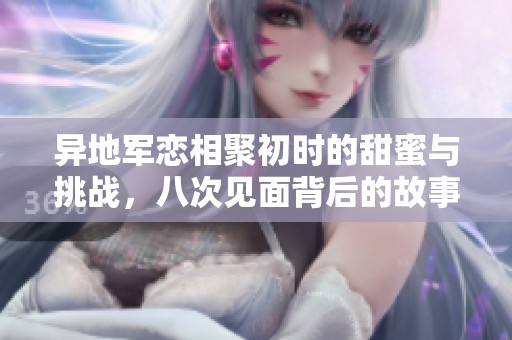 异地军恋相聚初时的甜蜜与挑战，八次见面背后的故事