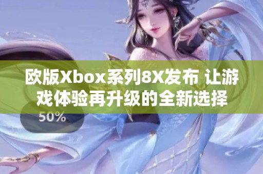 欧版Xbox系列8X发布 让游戏体验再升级的全新选择