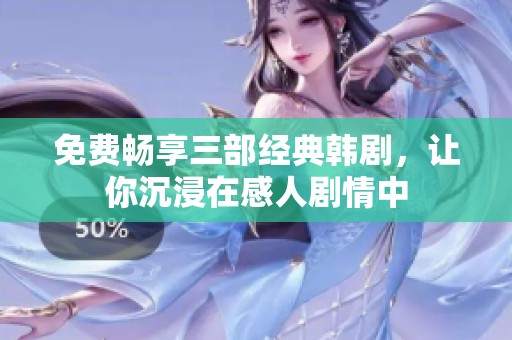 免费畅享三部经典韩剧，让你沉浸在感人剧情中