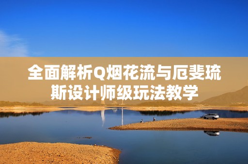 全面解析Q烟花流与厄斐琉斯设计师级玩法教学