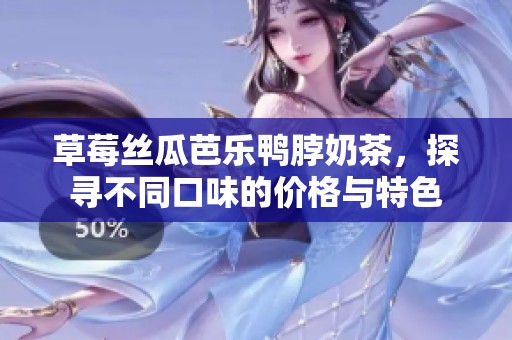 草莓丝瓜芭乐鸭脖奶茶，探寻不同口味的价格与特色