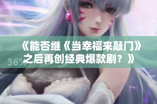 《能否继《当幸福来敲门》之后再创经典爆款剧？》