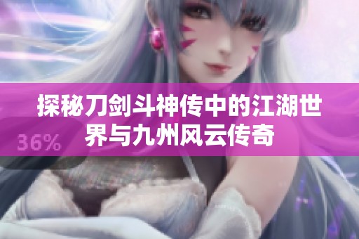 探秘刀剑斗神传中的江湖世界与九州风云传奇