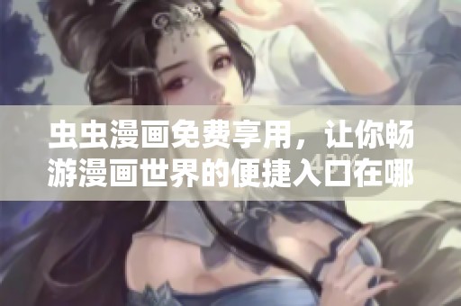 虫虫漫画免费享用，让你畅游漫画世界的便捷入口在哪儿？