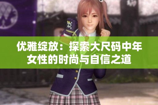优雅绽放：探索大尺码中年女性的时尚与自信之道