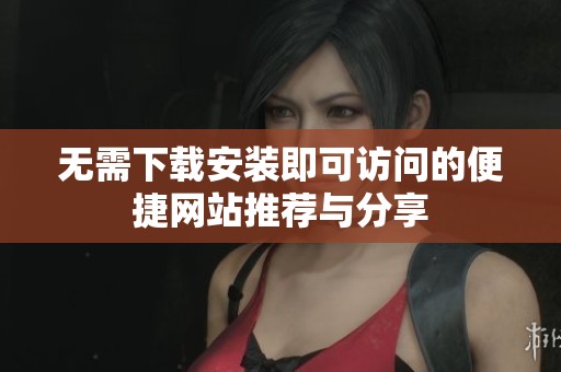 无需下载安装即可访问的便捷网站推荐与分享