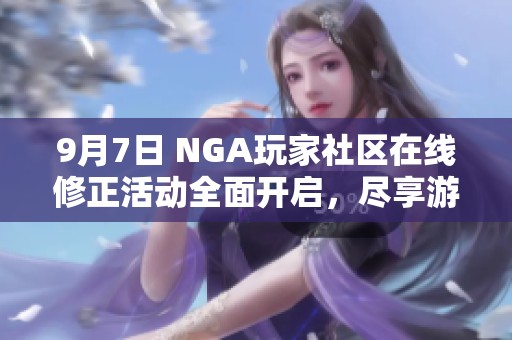 9月7日 NGA玩家社区在线修正活动全面开启，尽享游戏乐趣