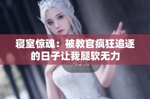 寝室惊魂：被教官疯狂追逐的日子让我腿软无力