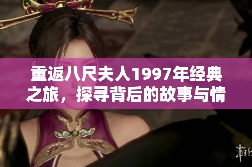 重返八尺夫人1997年经典之旅，探寻背后的故事与情感