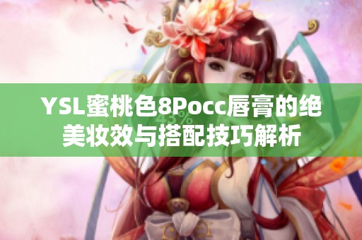 YSL蜜桃色8Pocc唇膏的绝美妆效与搭配技巧解析