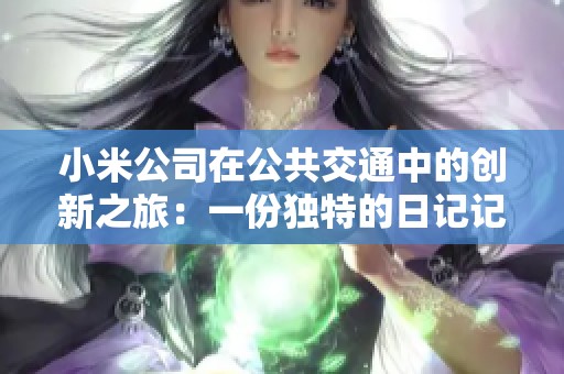 小米公司在公共交通中的创新之旅：一份独特的日记记录