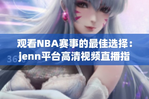 观看NBA赛事的最佳选择：jenn平台高清视频直播指南