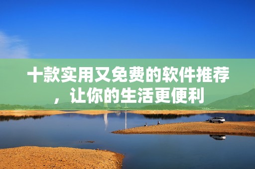 十款实用又免费的软件推荐，让你的生活更便利