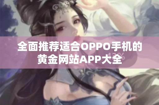 全面推荐适合OPPO手机的黄金网站APP大全