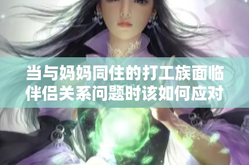 当与妈妈同住的打工族面临伴侣关系问题时该如何应对