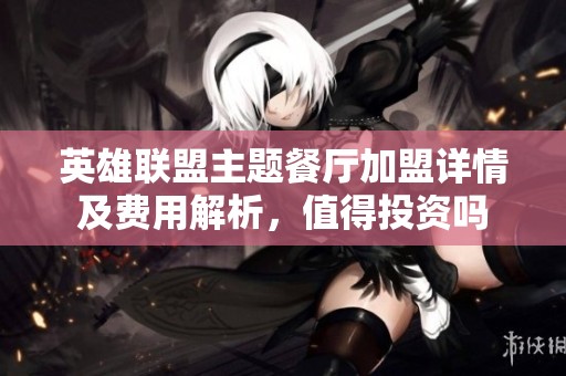 英雄联盟主题餐厅加盟详情及费用解析，值得投资吗