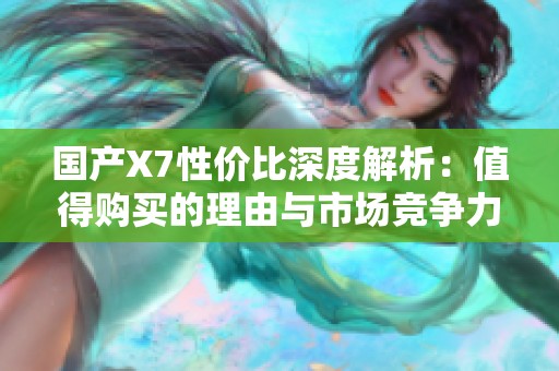 国产X7性价比深度解析：值得购买的理由与市场竞争力分析