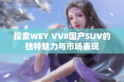 探索WEY VV8国产SUV的独特魅力与市场表现