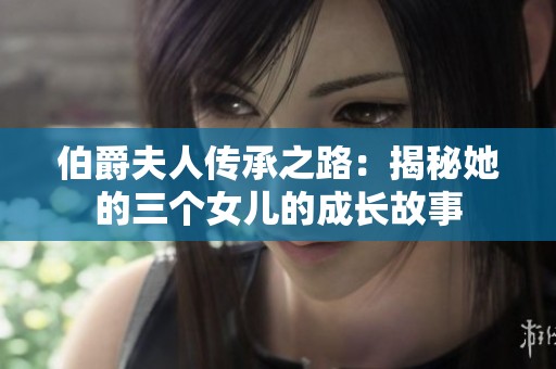 伯爵夫人传承之路：揭秘她的三个女儿的成长故事