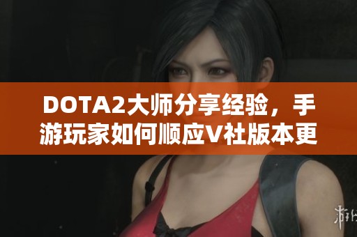 DOTA2大师分享经验，手游玩家如何顺应V社版本更新挑战