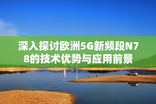 深入探讨欧洲5G新频段N78的技术优势与应用前景