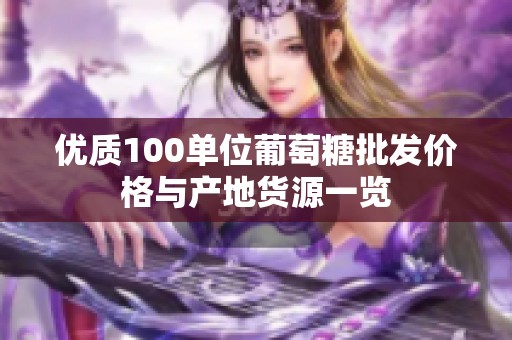 优质100单位葡萄糖批发价格与产地货源一览