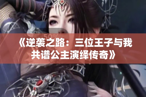 《逆袭之路：三位王子与我共谱公主演绎传奇》