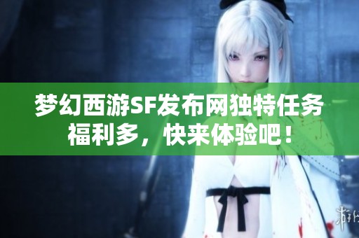 梦幻西游SF发布网独特任务福利多，快来体验吧！