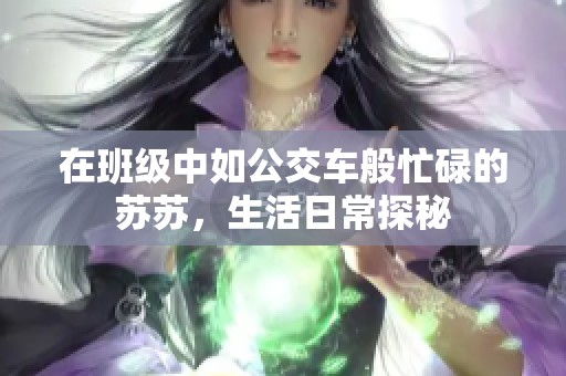 在班级中如公交车般忙碌的苏苏，生活日常探秘